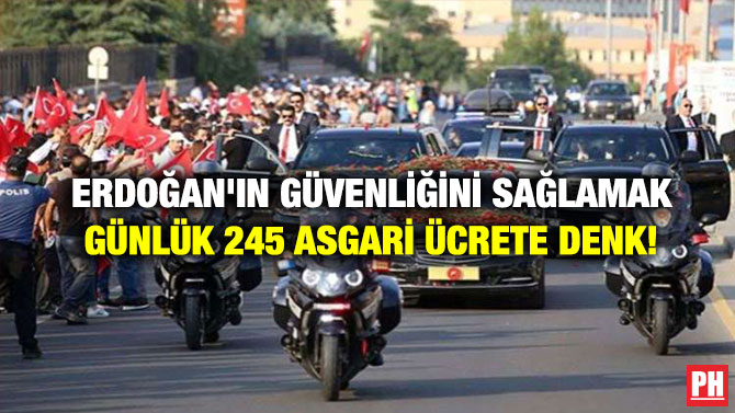 Erdoğan’ın Güvenliğini Sağlamak Günlük 245 Asgari Ücrete Denk!