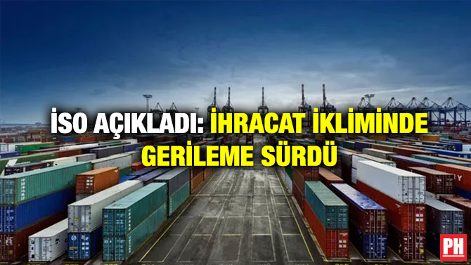 İSO Açıkladı: İhracat İkliminde Gerileme Sürdü