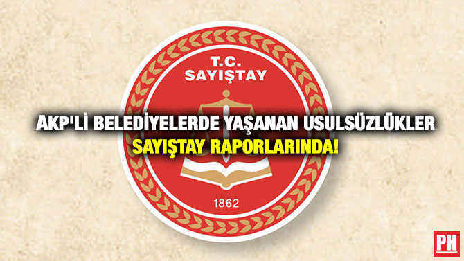 AKP’li Belediyelerde Yaşanan Usulsüzlükler Sayıştay Raporlarında!