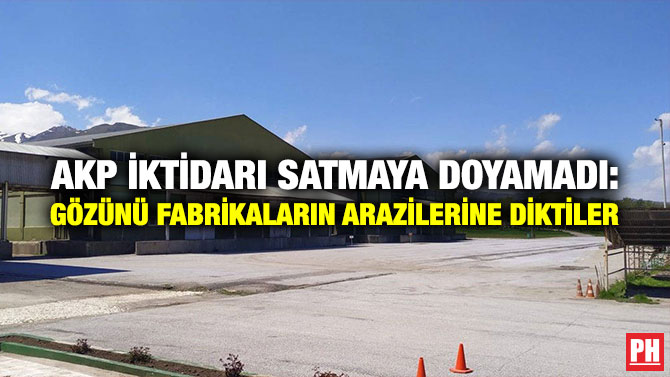 AKP İktidarı Satmaya Doyamadı: Gözünü Fabrikaların Arazilerine Diktiler
