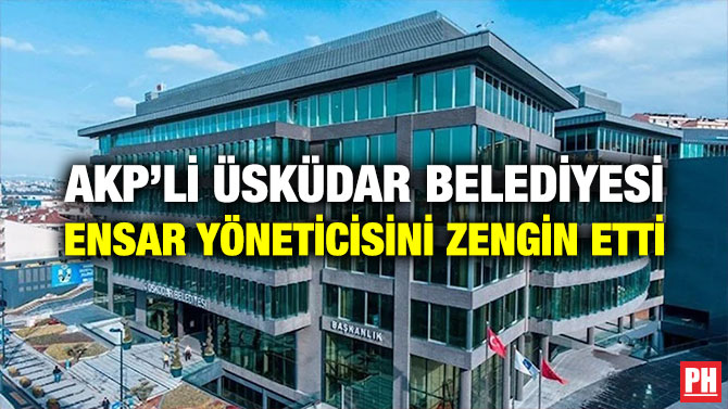  AKP’li Üsküdar Belediyesi Ensar Yöneticisini Zengin Etti 