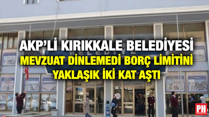 AKP’li Kırıkkale Belediyesi Mevzuat Dinlemedi Borç Limitini Yaklaşık İki Kat Aştı