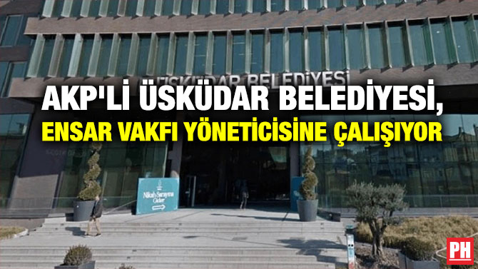 AKP’li Üsküdar Belediyesi, Ensar Vakfı Yöneticisine Çalışıyor