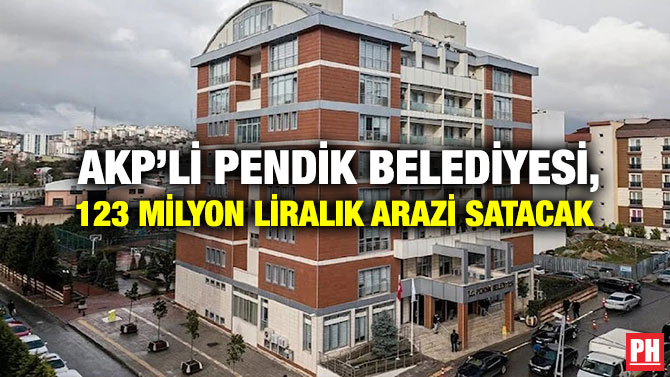  AKP’li Pendik Belediyesi, 123 Milyon Liralık Arazi Satacak 