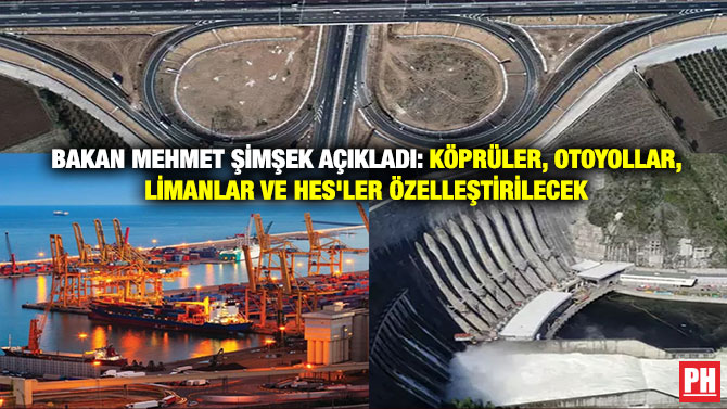 Bakan Mehmet Şimşek Açıkladı: Köprüler, Otoyollar, Limanlar ve HES’ler Özelleştirilecek