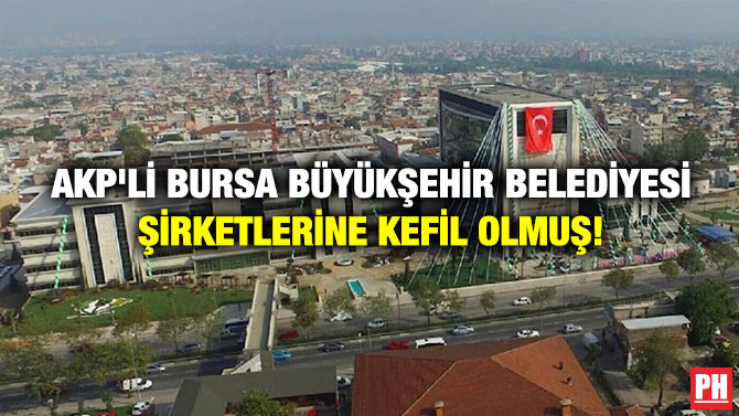 AKP’li Bursa Büyükşehir Belediyesi Şirketlerine Kefil Olmuş!