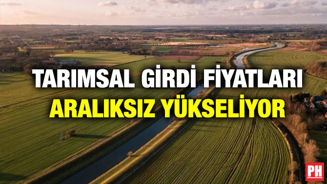 Tarımsal Girdi Fiyatları Aralıksız Yükseliyor