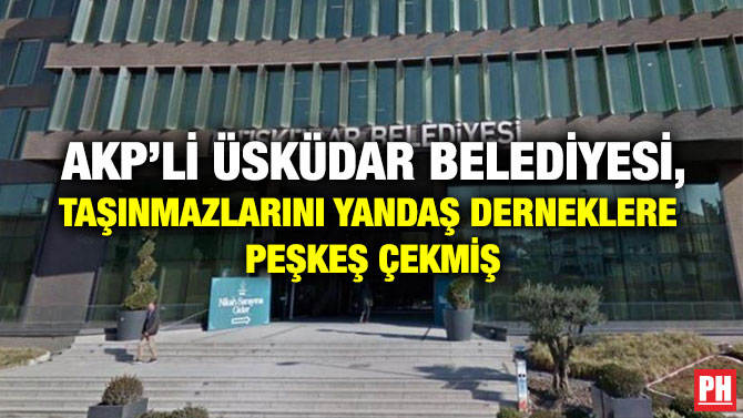 AKP’li Üsküdar Belediyesi, Taşınmazlarını Yandaş Derneklere Peşkeş Çekmiş