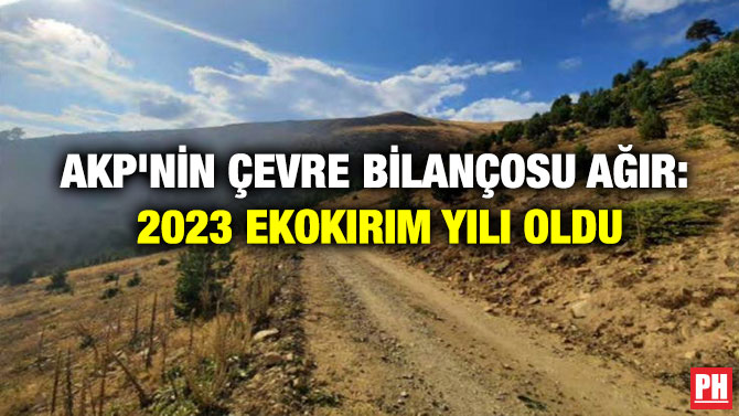AKP’nin Çevre Bilançosu Ağır: 2023 Ekokırım Yılı Oldu