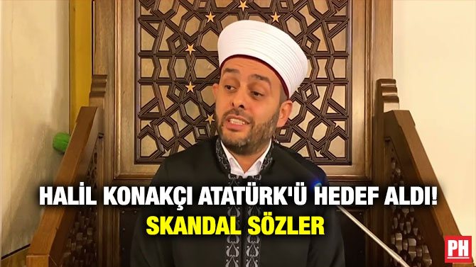 Halil Konakçı Atatürk’ü Hedef Aldı! Skandal Sözler
