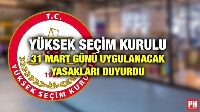 Yüksek Seçim Kurulu 31 Mart Günü Uygulanacak Yasakları Duyurdu