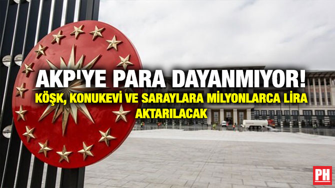 AKP’ye Para Dayanmıyor! Köşk, Konukevi ve Saraylara Milyonlarca Lira Aktarılacak
