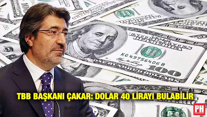 TBB Başkanı Çakar: Dolar 40 Lirayı Bulabilir