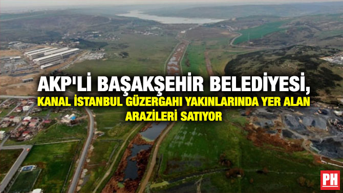 AKP’li Başakşehir Belediyesi, Kanal İstanbul Güzergahı Yakınlarında Yer Alan Arazileri Satıyor