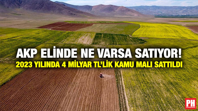 AKP Elinde Ne Varsa Satıyor! 2023 Yılında 4 Milyar TL’lik Kamu Malı Sattıldı