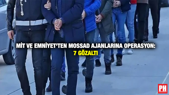 MİT ve Emniyet’ten MOSSAD Ajanlarına Operasyon: 7 Gözaltı