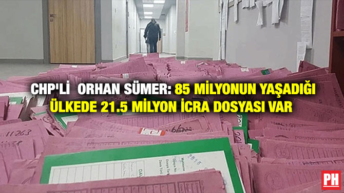 CHP’li  Orhan Sümer: 85 Milyonun Yaşadığı Ülkede 21.5 Milyon İcra Dosyası Var