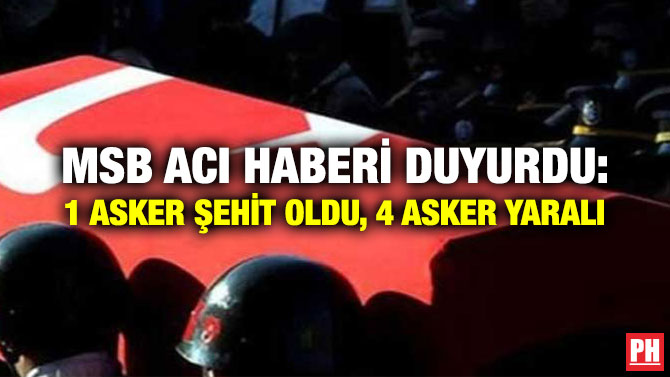 MSB Acı Haberi Duyurdu: 1 Asker Şehit Oldu, 4 Asker Yaralı