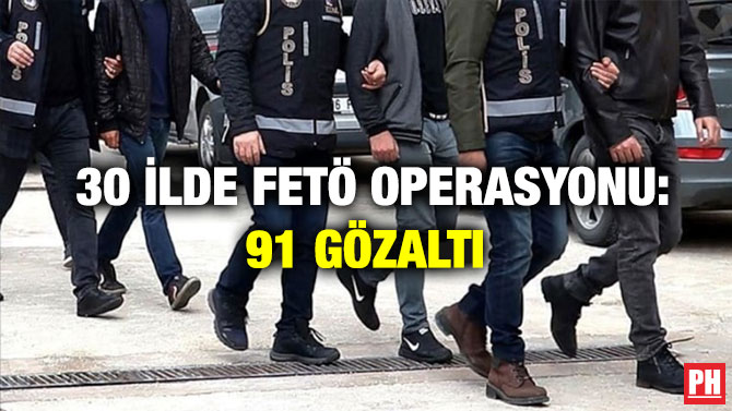 30 İlde FETÖ Operasyonu: 91 Gözaltı 