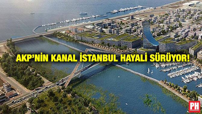 AKP’nin Kanal İstanbul Hayali Sürüyor!