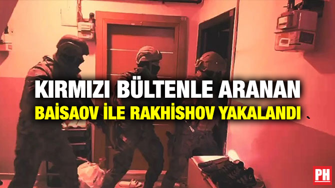 Kırmızı Bültenle Aranan Baisaov ile Rakhishov Yakalandı