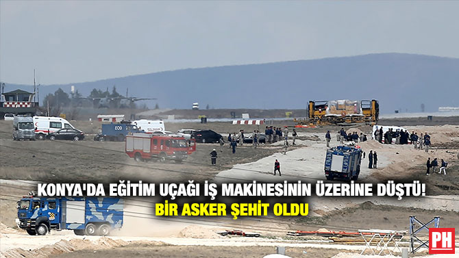 Konya’da Eğitim Uçağı İş Makinesinin Üzerine Düştü! Bir Asker Şehit Oldu