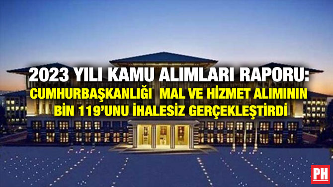 2023 Yılı Kamu Alımları Raporu: Cumhurbaşkanlığı  Mal ve Hizmet Alımının Bin 119’unu İhalesiz Gerçekleştirdi