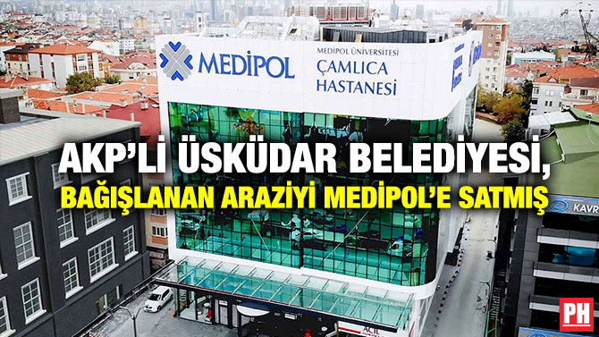 AKP’li Üsküdar Belediyesi, Bağışlanan Araziyi Medipol’e Satmış