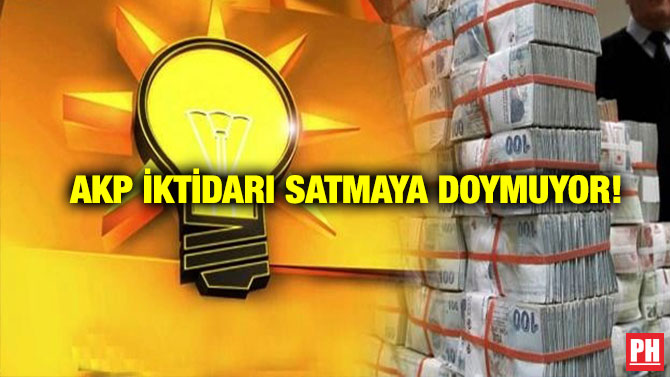 AKP İktidarı Satmaya Doymuyor!