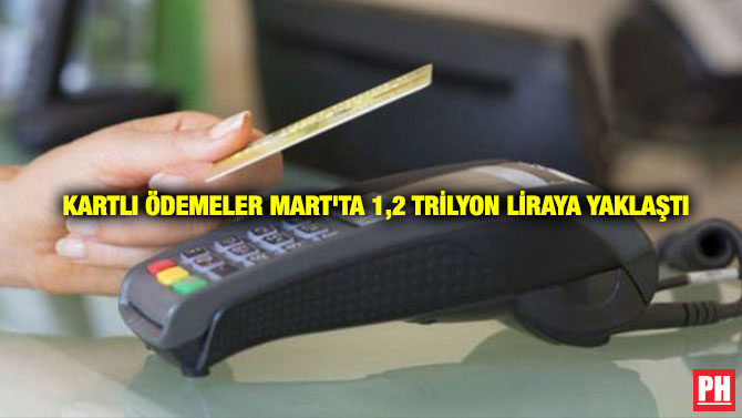 Kartlı Ödemeler Mart’ta 1,2 Trilyon Liraya Yaklaştı