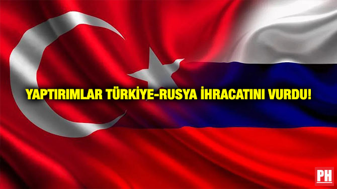 Yaptırımlar Türkiye-Rusya İhracatını Vurdu!