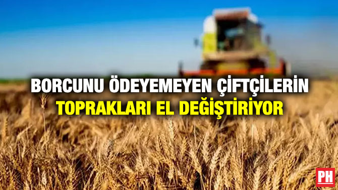 Borcunu Ödeyemeyen Çiftçilerin Toprakları El Değiştiriyor