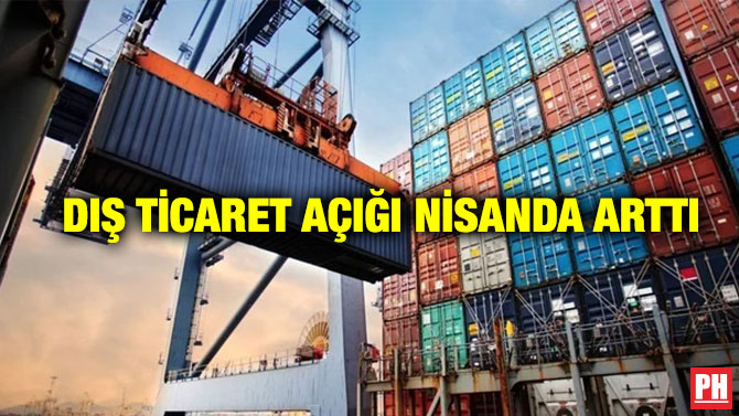  Dış Ticaret Açığı Nisanda Arttı