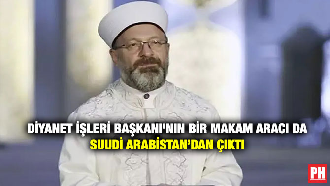Diyanet İşleri Başkanı’nın Bir Makam Aracı da Suudi Arabistan’dan Çıktı