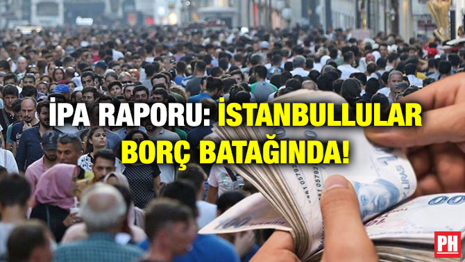 İPA Raporu: İstanbullular Borç Batağında!