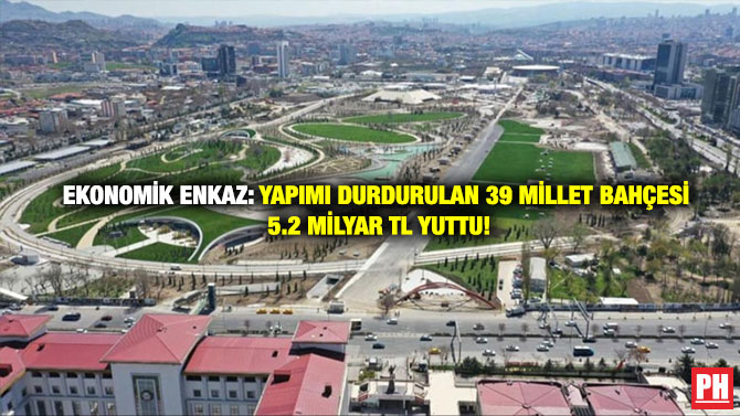 Ekonomik Enkaz: Yapımı Durdurulan 39 Millet Bahçesi  5.2 Milyar TL Yuttu!