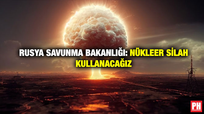 Rusya Savunma Bakanlığı: Nükleer Silah Kullanacağız