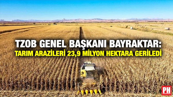 TZOB Genel Başkanı Bayraktar: Tarım Arazileri 23,9 Milyon Hektara Geriledi