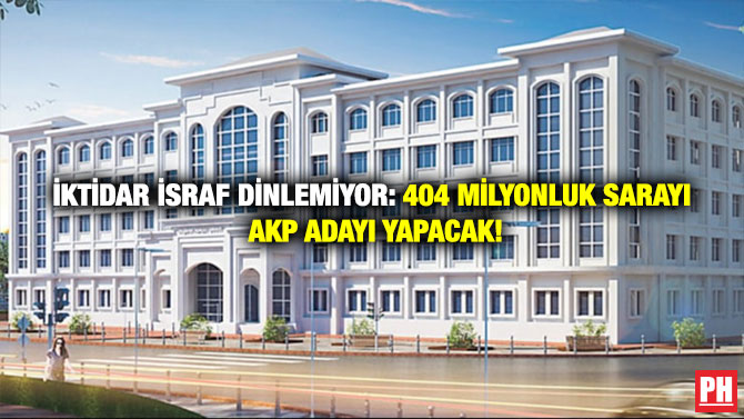 İktidar İsraf Dinlemiyor: 404 Milyonluk Sarayı AKP Adayı Yapacak!