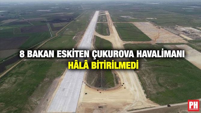 8 Bakan Eskiten Çukurova Havalimanı Hâlâ Bitirilmedi