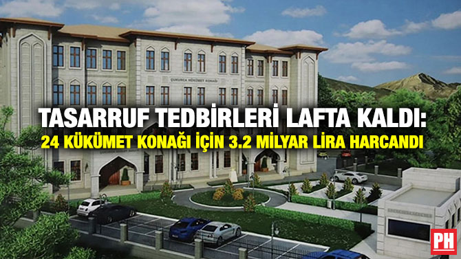 Tasarruf Tedbirleri Lafta Kaldı: 24 Kükümet Konağı İçin 3.2 Milyar Lira Harcandı