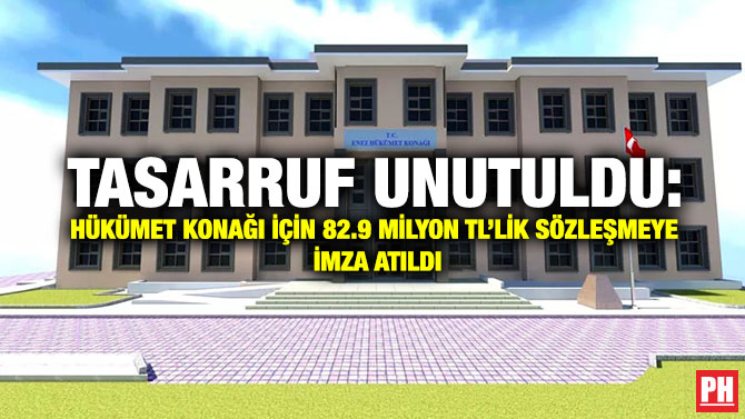 Tasarruf Unutuldu: Hükümet Konağı için 82.9 Milyon TL’lik Sözleşmeye İmza Atıldı