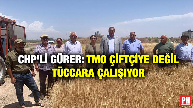 CHP’li Gürer: TMO Çiftçiye Değil Tüccara Çalışıyor