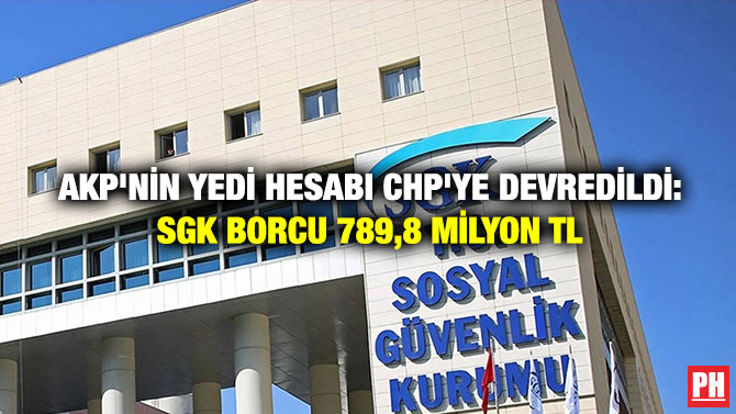 AKP’nin Yedi Hesabı CHP’ye Devredildi: SGK Borcu 789,8 Milyon TL