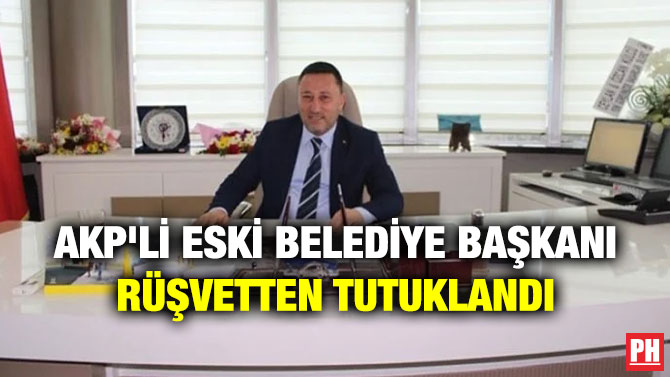 AKP’li Eski Belediye Başkanı Rüşvetten Tutuklandı