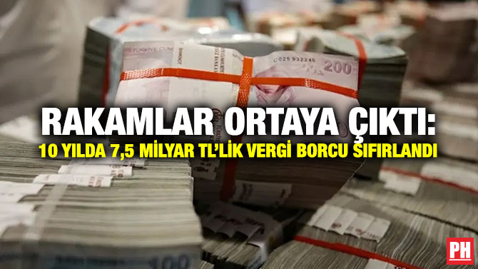 Rakamlar Ortaya Çıktı: 10 Yılda 7,5 Milyar TL’lik Vergi Borcu Sıfırlandı