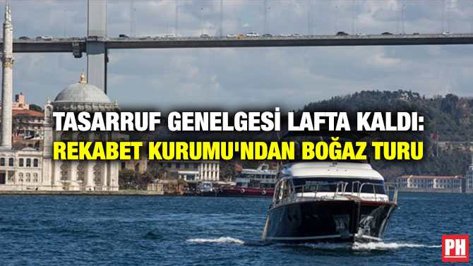 Tasarruf Genelgesi Lafta Kaldı: Rekabet Kurumu’ndan Boğaz Turu