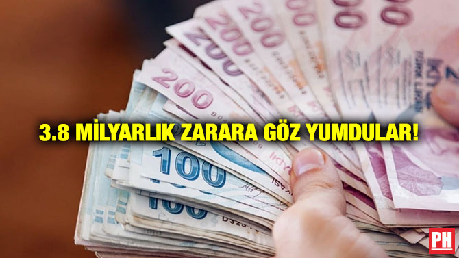 3.8 Milyarlık Zarara Göz Yumdular!