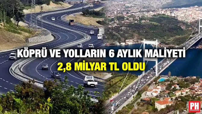 Köprü ve Yolların 6 Aylık Maliyeti 2,8 Milyar TL Oldu