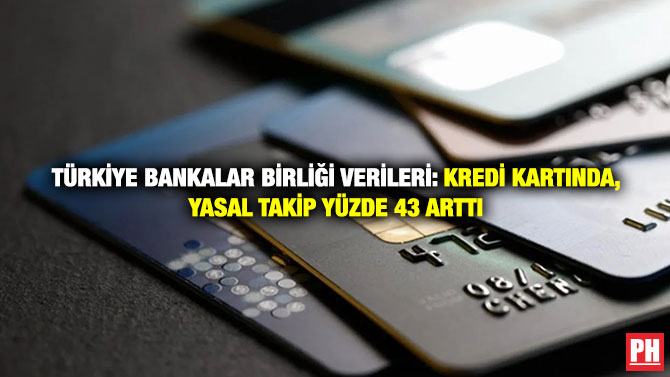 Türkiye Bankalar Birliği Verileri: Kredi Kartında Yasal Takip Yüzde 43 Arttı